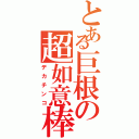 とある巨根の超如意棒（デカチンコ）