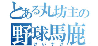 とある丸坊主の野球馬鹿（けいすけ）