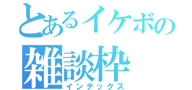 とあるイケボの雑談枠（インデックス）