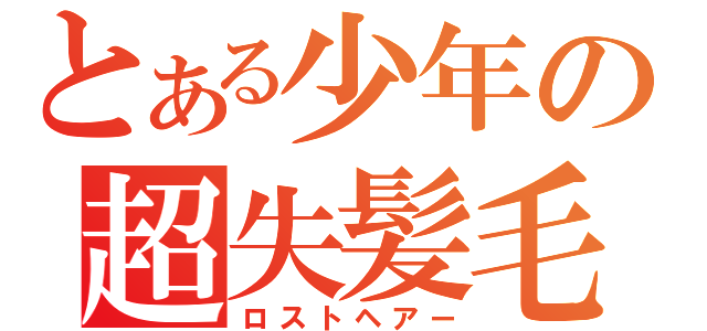 とある少年の超失髪毛（ロストヘアー）