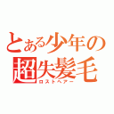 とある少年の超失髪毛（ロストヘアー）