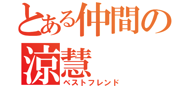 とある仲間の涼慧（ベストフレンド）