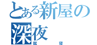 とある新屋の深夜（就寝）