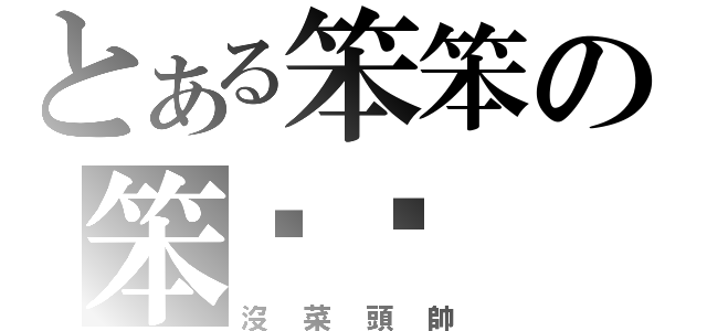 とある笨笨の笨ㄍㄚ（沒菜頭帥）