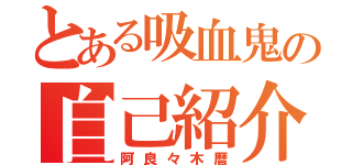 とある吸血鬼の自己紹介（阿良々木暦）