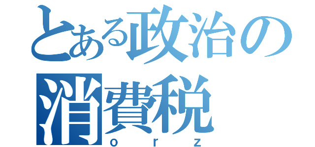 とある政治の消費税（ｏｒｚ）