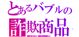 とあるバブルの詐欺商品（真空泡が出ない超音波美顔器など）