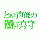 とある声優の宮野真守（顎野郎）