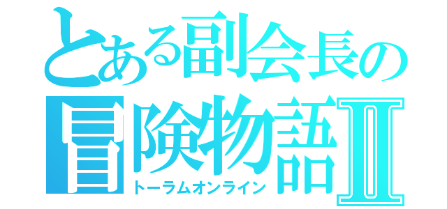 とある副会長の冒険物語Ⅱ（トーラムオンライン）