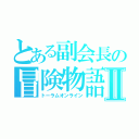 とある副会長の冒険物語Ⅱ（トーラムオンライン）