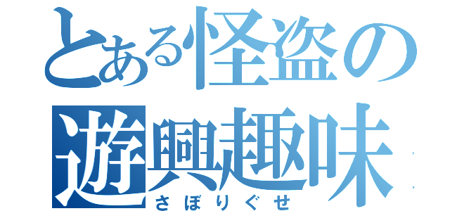 とある怪盗の遊興趣味（さぼりぐせ）