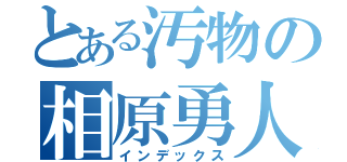 とある汚物の相原勇人（インデックス）