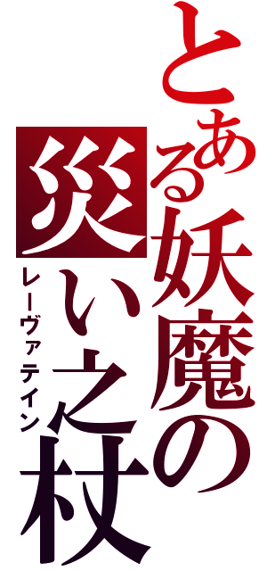 とある妖魔の災い之杖（レーヴァテイン）