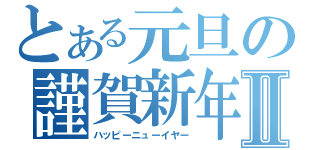 とある元旦の謹賀新年Ⅱ（ハッピーニューイヤー）