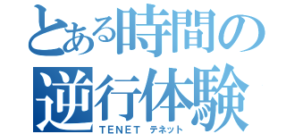 とある時間の逆行体験（ＴＥＮＥＴ テネット）