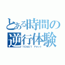 とある時間の逆行体験（ＴＥＮＥＴ テネット）