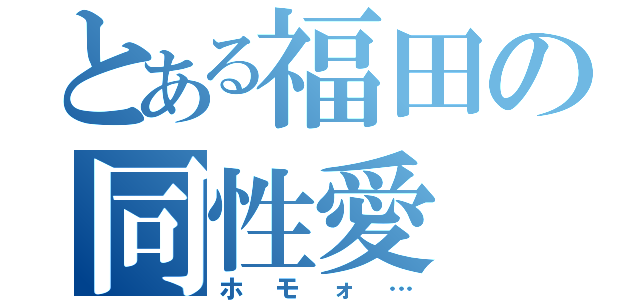 とある福田の同性愛（ホモォ…）