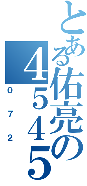 とある佑亮の４５４５（０７２）