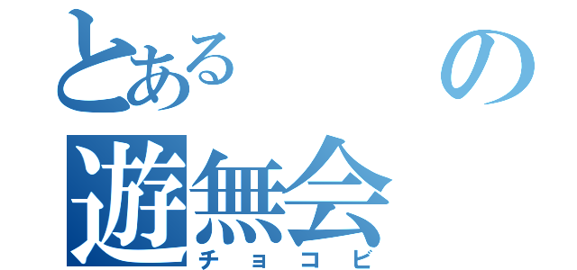 とあるの遊無会（チョコビ）