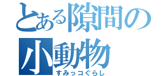 とある隙間の小動物（すみっコぐらし）