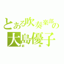 とある吹奏楽部の大島優子（部長）