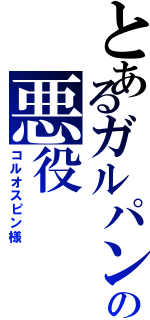 とあるガルパンの悪役（コルオスピン様）