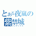 とある夜嵐の紫禁城（インデックス）