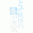 とある妖怪の冬の寒気（レティ・ホワイトロック）