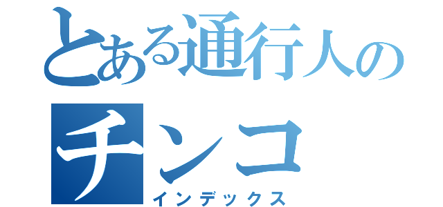 とある通行人のチンコ（インデックス）