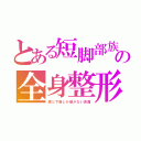 とある短脚部族の全身整形（眼と下唇しか動かない仮面）