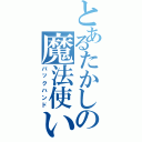 とあるたかしの魔法使い（バックハンド）