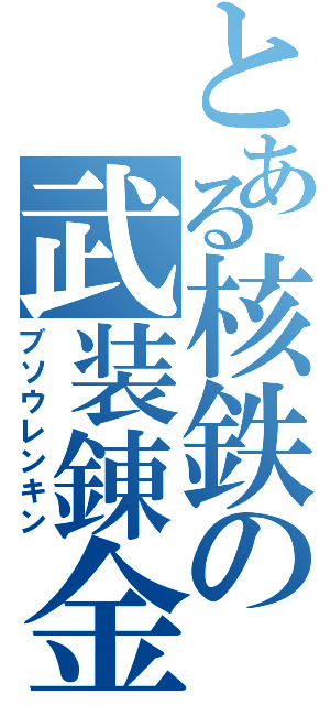 とある核鉄の武装錬金（ブソウレンキン）