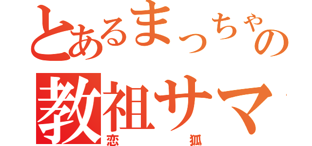 とあるまっちゃ教の教祖サマ（恋狐）