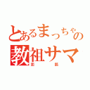 とあるまっちゃ教の教祖サマ（恋狐）