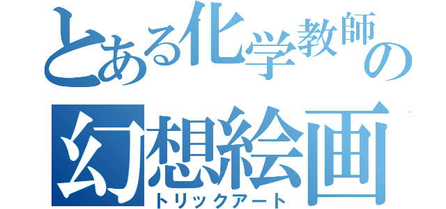 とある化学教師の幻想絵画（トリックアート）