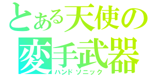 とある天使の変手武器（ハンドソニック）