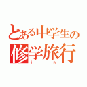 とある中学生の修学旅行（ｉｎ）