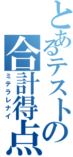 とあるテストの合計得点（ミテラレナイ）