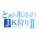 とある氷迅のＪＫ狩りⅡ（へんしつしゃ）