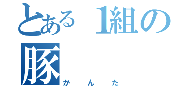 とある１組の豚（かんた）