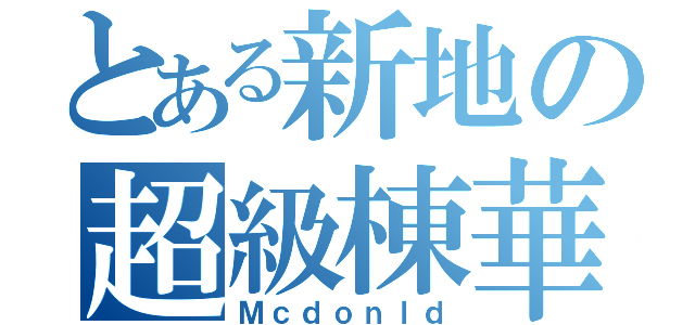 とある新地の超級棟華（Ｍｃｄｏｎｌｄ）