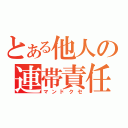 とある他人の連帯責任（マンドクセ）