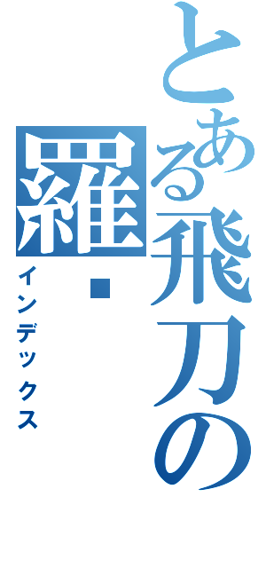 とある飛刀の羅卡（インデックス）