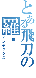 とある飛刀の羅卡（インデックス）