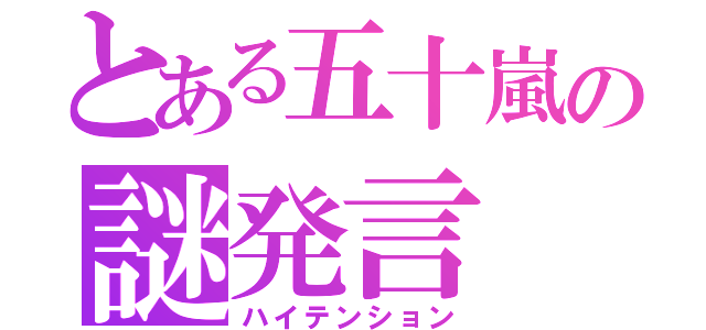 とある五十嵐の謎発言（ハイテンション）