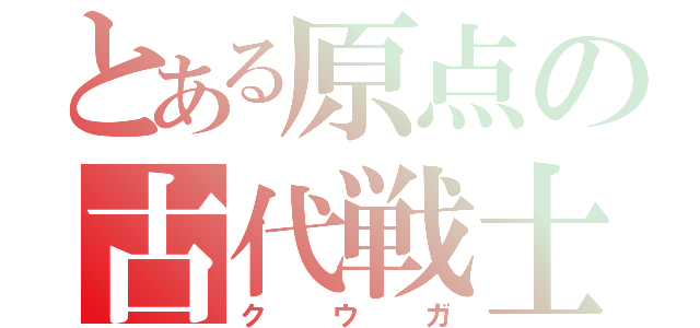 とある原点の古代戦士（ク  ウ  ガ）