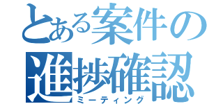 とある案件の進捗確認（ミーティング）