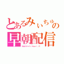 とあるみぃちゅんの早朝配信（おはようジャパン（＊ｐω－）。Ｏ゜）