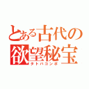 とある古代の欲望秘宝（タトバコンボ）