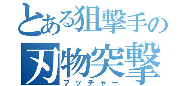 とある狙撃手の刃物突撃（ブッチャー）